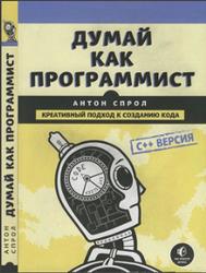 Думай как программист, Креативный подход к созданию кода, C++ версия, Спрол А., 2018