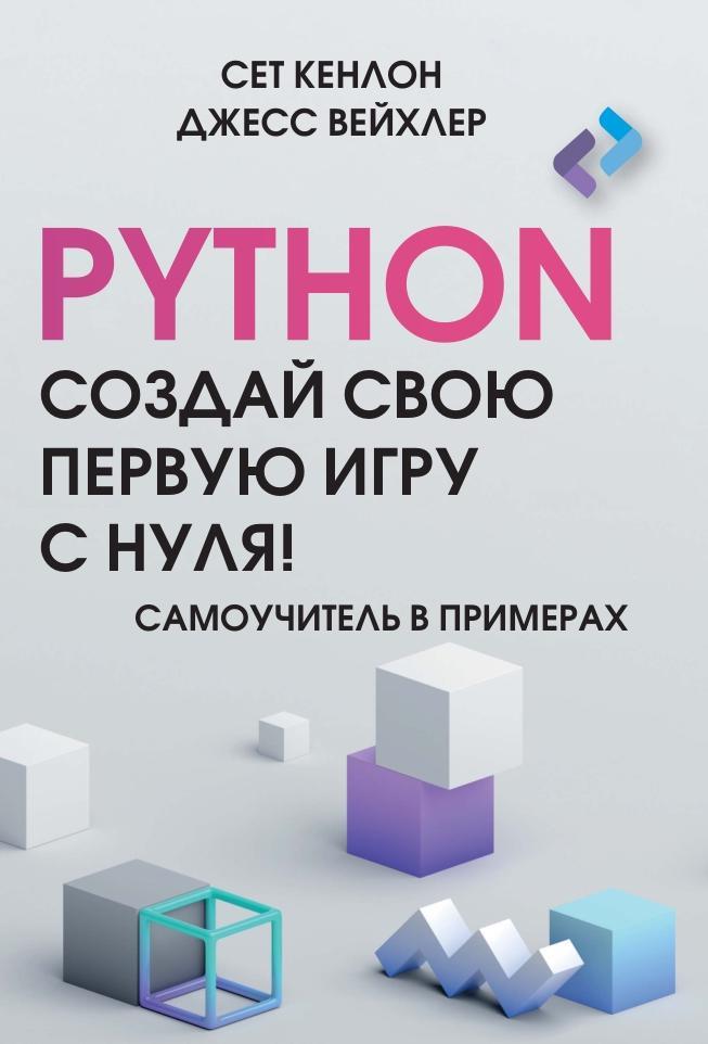 Создай свою первую игру на Python с нуля, Самоучитель в примерах, Кенлон С., Вейхлер Дж., 2024  