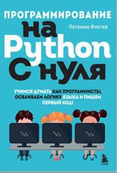 Программирование на Python с нуля, Учимся думать как программисты, осваиваем логику языка и пишем первый код, Фостер П., 2023