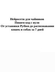 Нейросети для чайников, Пишем код с нуля, От установки Python до распознавания кошек и собак за 7 дней