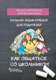 Как общаться со школьником, большая энциклопедия для родителей, Кирилина Р., Кирилин С., 2018