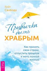Привычка быть храбрым, Как принять свои страхи, отпустить прошлое и жить полной жизнью, Свобода К., 2019