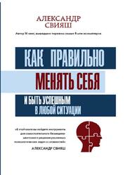 Как правильно менять себя и быть успешным в любой ситуации, Свияш А.