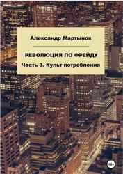 Революция по Фрейду, Часть 3, Культ потребления, Мартынов А.Е., 2023