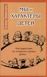Мы и характеры детей, Как родителям не испортить жизнь детям, Левенталь Е., 2010