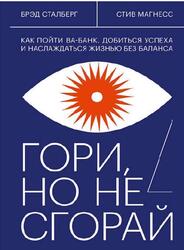 Гори, но не сгорай, Как пойти ва-банк, добиться успеха и наслаждаться жизнью без баланса, Сталберг Б., Магнесс С., 2020