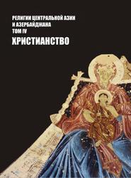 Религии Центральной Азии и Азербайджана, Том IV, Христианство, Воякин Д.А., 2018