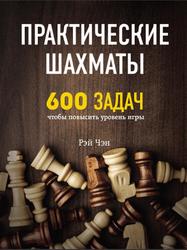 Практические шахматы, 600 задач, чтобы повысить уровень игры, Чэн Р., 2018