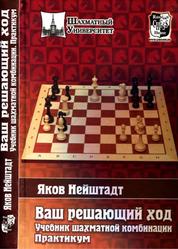 Ваш решающий ход, Учебник шахматной комбинации, Практикум, Нейштадт Я.И., 2009