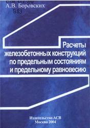 Расчеты железобетонных конструкций по предельным состояниям и предельному равновесию, Боровских А.В., 2004  