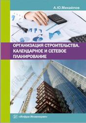 Организация строительства, Календарное и сетевое планирование, Михайлов А.Ю., 2016