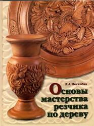 Основы мастерства резчика по дереву, Логачева Л.А., 2005