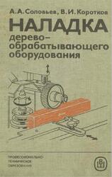 Наладка деревообрабатывающего оборудования, Соловьев А.А., Коротков В.И., 1987