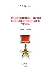 Тимирязевцы - Герои Социалистического Труда, Монография, Оришев А.Б., 2023