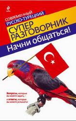Начни общаться, Современный русско-турецкий суперразговорник, Логвиненко И.А., 2011