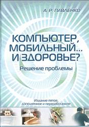 Компьютер, мобильный... и здоровье, Решение проблемы, Павленко А.Р., 2007