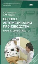 Основы автоматизации производства, Лабораторные работы, Пантелеев В.Н., Прошин В.М., 2013