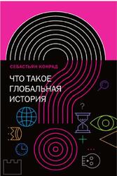 Что такое глобальная история, Конрад С., 2018