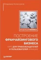 Построение франчайзингового бизнеса, Курс для правообладателей и пользователей франшиз, Колесников В., 2008 Построение франчайзингового бизнеса, Курс для правообладателей и пользователей франшиз, Колесников В., 2008