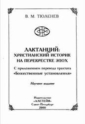 Лактанцнй, Христианский историк на перекрестке зпох, Тюленев В.М., 2000 Лактанцнй, Христианский историк на перекрестке зпох, Тюленев В.М., 2000