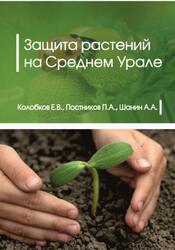 Защита растений на Среднем Урале, Монография, Колобков Е.В., Постников П.А., Шанин А.А., 2017