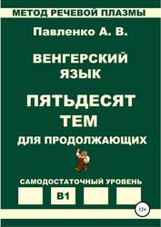 Венгерский язык, Пятьдесят тем для продолжающих, Самодостаточный уровень В1, Павленко А.В., 2020