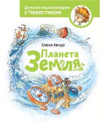 Детские энциклопедии с Чевостиком, Планета Земля, Качур Е., 2015