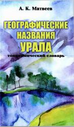 Географические названия Урала, Топонимический словарь, Матвеев А.К., 2008