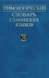 Этимологический словарь славянских языков, Праславянский лексический фонд, Выпуск 38, Журавлев А.Ф., 2012