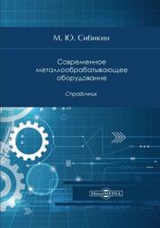 Современное металлообрабатывающее оборудование, Справочник, Сибикин М.Ю., 2020